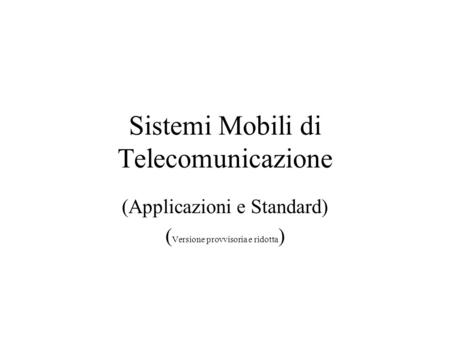 Sistemi Mobili di Telecomunicazione (Applicazioni e Standard) ( Versione provvisoria e ridotta )