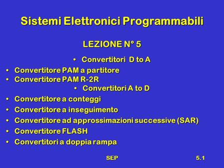 SEP5.1 Sistemi Elettronici Programmabili LEZIONE N° 5 Convertitori D to AConvertitori D to A Convertitore PAM a partitoreConvertitore PAM a partitore Convertitore.