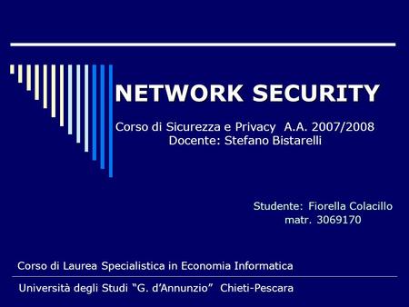 NETWORK SECURITY Studente: Fiorella Colacillo matr. 3069170 Corso di Sicurezza e Privacy A.A. 2007/2008 Docente: Stefano Bistarelli Corso di Laurea Specialistica.