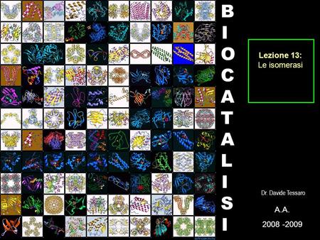 Lezione 13: Le isomerasi BIOCATALISI Dr. Davide Tessaro A. 2008 -2009.