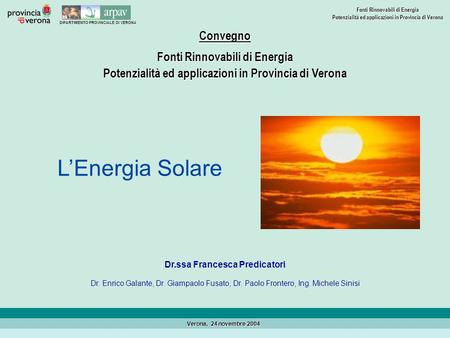 DIPARTIMENTO PROVINCIALE DI VERONA Fonti Rinnovabili di Energia Potenzialità ed applicazioni in Provincia di Verona Verona, 24 novembre 2004 Dr.ssa Francesca.