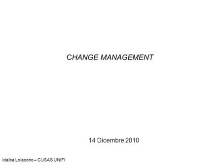 CHANGE MANAGEMENT 14 Dicembre 2010 Idalba Loiacono – CUSAS UNIFI.