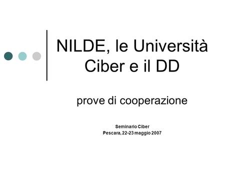 NILDE, le Università Ciber e il DD prove di cooperazione Seminario Ciber Pescara, 22-23 maggio 2007.