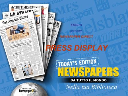 DA TUTTO IL MONDO Nella tua Biblioteca SERVICE BY EBSCO presenta NEWSPAPER DIRECT PRESS DISPLAY.