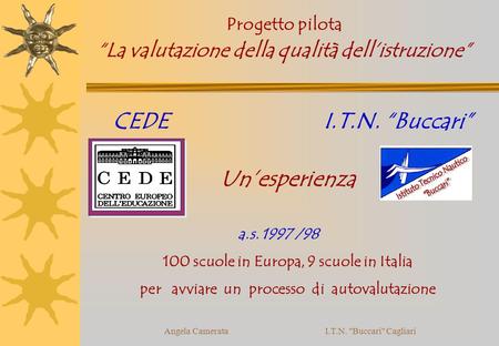Angela Camerata I.T.N. Buccari Cagliari CEDE I.T.N. Buccari Unesperienza a.s. 1997 /98 100 scuole in Europa, 9 scuole in Italia per avviare un processo.