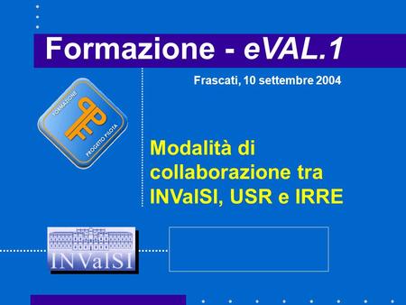 Formazione - eVAL.1 Modalità di collaborazione tra INValSI, USR e IRRE Frascati, 10 settembre 2004.