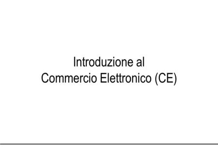 Introduzione al Commercio Elettronico (CE). acquirente venditore transazione commercio elettronico: le ICT sono utilizzate per supportare lo svolgimento.