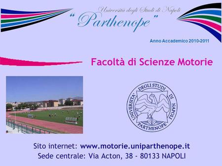 Facoltà di Scienze Motorie Sito internet: www.motorie.uniparthenope.it Sede centrale: Via Acton, 38 - 80133 NAPOLI Anno Accademico 2010-2011.