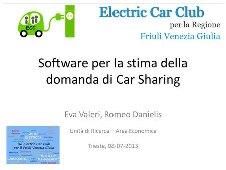 Software per la stima della domanda di Car Sharing Eva Valeri, Romeo Danielis Unità di Ricerca – Area Economica Trieste, 08-07-2013.