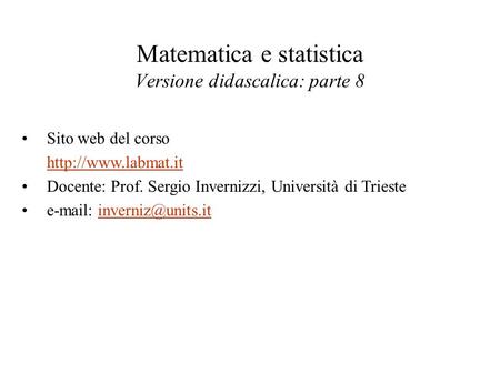 Matematica e statistica Versione didascalica: parte 8 Sito web del corso  Docente: Prof. Sergio Invernizzi, Università di Trieste