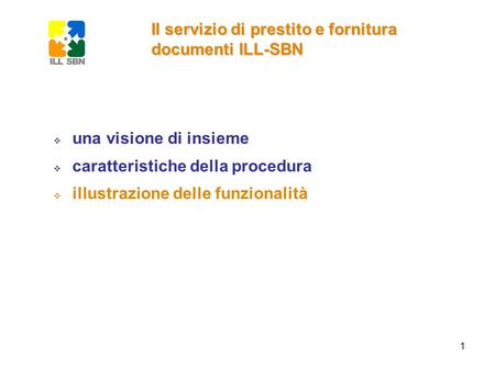 1 Il servizio di prestito e fornitura documenti ILL-SBN una visione di insieme caratteristiche della procedura illustrazione delle funzionalità