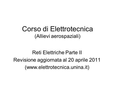 Corso di Elettrotecnica (Allievi aerospaziali) Reti Elettriche Parte II Revisione aggiornata al 20 aprile 2011 (www.elettrotecnica.unina.it)