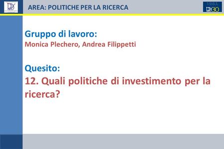 AREA: POLITICHE PER LA RICERCA Gruppo di lavoro: Monica Plechero, Andrea Filippetti Quesito: 12. Quali politiche di investimento per la ricerca?