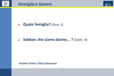 Famiglie e Genere Antonio Tintori, Pietro Demurtas Quale famiglia? (Dom. 3) Sebben che siamo donne... ? (Dom. 9)