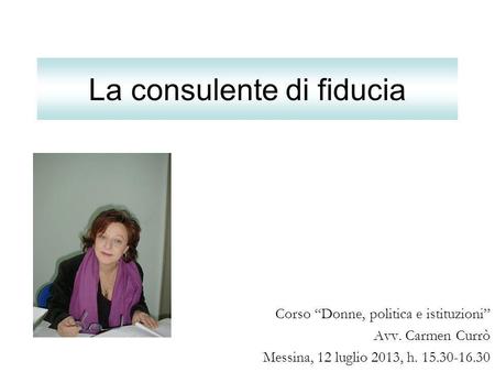 La consulente di fiducia Corso Donne, politica e istituzioni Avv. Carmen Currò Messina, 12 luglio 2013, h. 15.30-16.30.