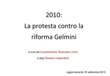 2010: La protesta contro la riforma Gelmini Aggiornamento 23 settembre 2010 A cura del Coordinamento Ricercatori UniTo e degli Studenti Indipendenti.