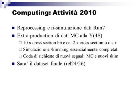 Computing: Attività 2010 Reprocessing e ri-simulazione dati Run7 Extra-production di dati MC alla Y(4S) 10 x cross section bb e cc, 2 x cross section u.
