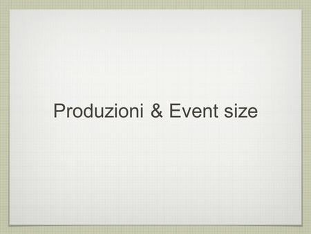 Produzioni & Event size. Typical background ProducTion figures Event Size(MB) #Event /1000 Disk space(TB) Rad. Bhabha130303.9 Pairs2.61000.26 Touschek.