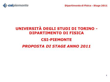 1 UNIVERSITÀ DEGLI STUDI DI TORINO - DIPARTIMENTO DI FISICA CSI-PIEMONTE PROPOSTA DI STAGE ANNO 2011 Dipartimento di Fisica - Stage 2011.