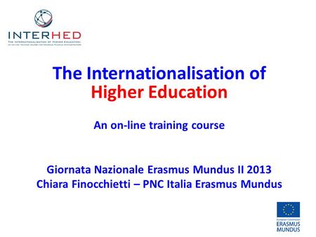 The Internationalisation of Higher Education An on-line training course Giornata Nazionale Erasmus Mundus II 2013 Chiara Finocchietti – PNC Italia Erasmus.
