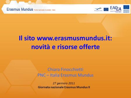 Il sito www.erasmusmundus.it: novità e risorse offerte Chiara Finocchietti PNC – Italia Erasmus Mundus 27 gennaio 2011 Giornata nazionale Erasmus Mundus.