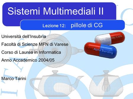 Sistemi Multimediali II Marco Tarini Università dellInsubria Facoltà di Scienze MFN di Varese Corso di Laurea in Informatica Anno Accademico 2004/05 Lezione.
