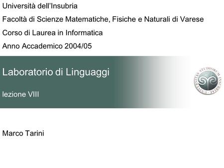 Laboratorio di Linguaggi lezione VIII Marco Tarini Università dellInsubria Facoltà di Scienze Matematiche, Fisiche e Naturali di Varese Corso di Laurea.