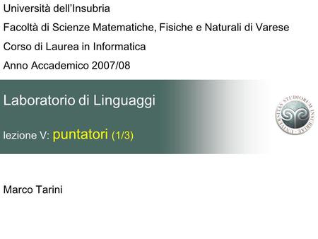 Laboratorio di Linguaggi lezione V: puntatori (1/3) Marco Tarini Università dellInsubria Facoltà di Scienze Matematiche, Fisiche e Naturali di Varese Corso.