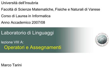 Marco Tarini Università dellInsubria Facoltà di Scienze Matematiche, Fisiche e Naturali di Varese Corso di Laurea in Informatica Anno Accademico 2007/08.