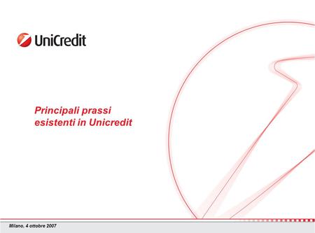 Milano, 4 ottobre 2007 Principali prassi esistenti in Unicredit.