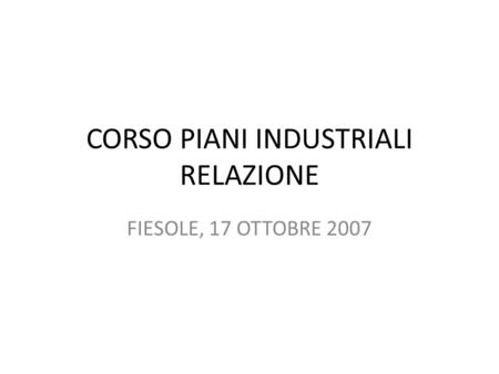 CORSO PIANI INDUSTRIALI RELAZIONE FIESOLE, 17 OTTOBRE 2007.