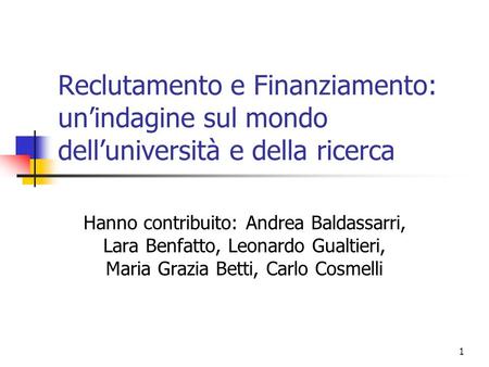 1 Reclutamento e Finanziamento: unindagine sul mondo delluniversità e della ricerca Hanno contribuito: Andrea Baldassarri, Lara Benfatto, Leonardo Gualtieri,
