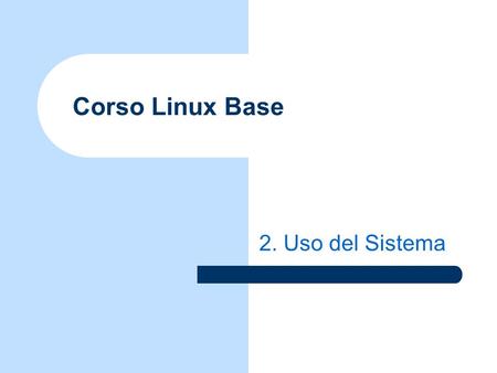 Corso Linux Base 2. Uso del Sistema. © 20072.2Corso Linux Base - Uso del Sistema Logging In (1) Una volta partito il sistema lutente esegue la procedura.