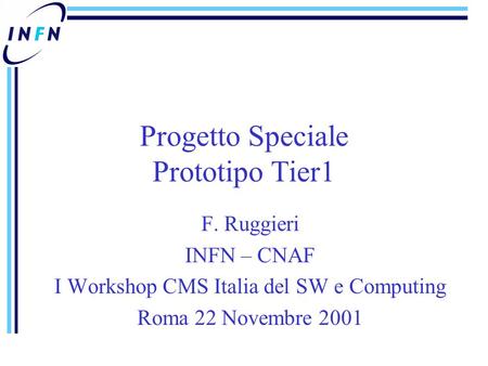 Progetto Speciale Prototipo Tier1 F. Ruggieri INFN – CNAF I Workshop CMS Italia del SW e Computing Roma 22 Novembre 2001.
