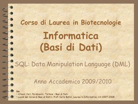 1 Corso di Laurea in Biotecnologie Informatica (Basi di Dati) SQL: Data Manipulation Language (DML) Anno Accademico 2009/2010 Da: Atzeni, Ceri, Paraboschi,