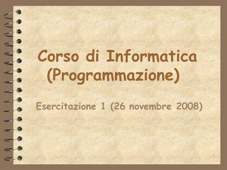 1 Corso di Informatica (Programmazione) Esercitazione 1 (26 novembre 2008)