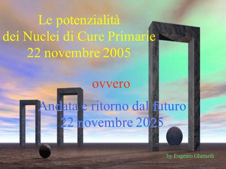 Le potenzialità dei Nuclei di Cure Primarie 22 novembre 2005 ovvero Andata e ritorno dal futuro 22 novembre 2025 by Eugenio Gherardi.