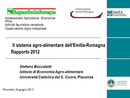 Il sistema agro-alimentare dellEmilia-Romagna Rapporto 2012 Stefano Boccaletti Istituto di Economia Agro-alimentare Università Cattolica del S. Cuore,