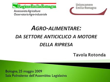 Tavola Rotonda Assessorato Agricoltura Osservatorio Agro-industriale Bologna, 25 maggio 2009 Sala Polivalente dellAssemblea Legislativa.