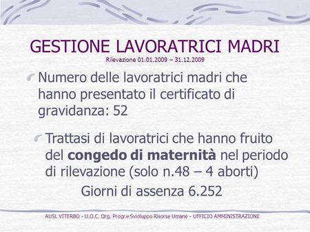GESTIONE LAVORATRICI MADRI Rilevazione 01.01.2009 – 31.12.2009 Numero delle lavoratrici madri che hanno presentato il certificato di gravidanza: 52 Trattasi.