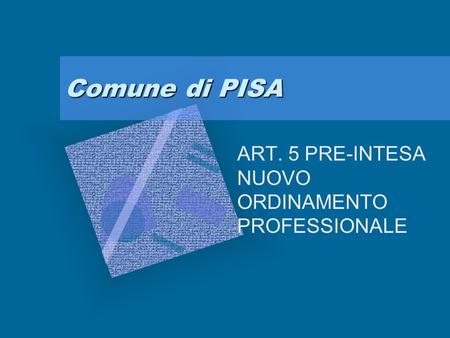 Comune di PISA ART. 5 PRE-INTESA NUOVO ORDINAMENTO PROFESSIONALE Per aggiungere alla diapositiva il logo della società: Scegliere Immagine dal menu Inserisci.