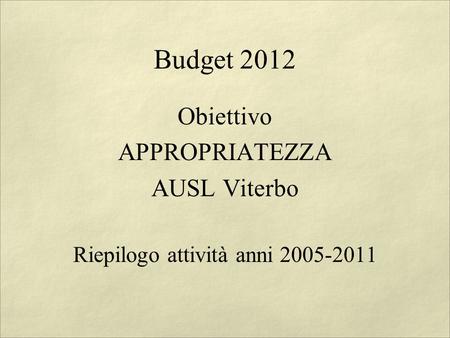 Budget 2012 Obiettivo APPROPRIATEZZA AUSL Viterbo Riepilogo attività anni 2005-2011.