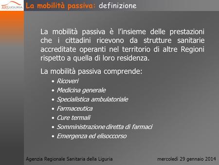 Agenzia Regionale Sanitaria della Liguriamercoledì 29 gennaio 2014 LA MOBILITA PASSIVA: DEFINIZIONE, CAUSE, GESTIONE ED IMPATTO ECONOMICO Dr. Franco Bonanni,