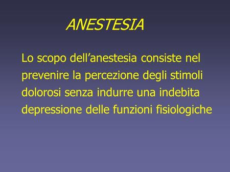 ANESTESIA Lo scopo dell’anestesia consiste nel prevenire la percezione degli stimoli dolorosi senza indurre una indebita depressione delle funzioni fisiologiche.