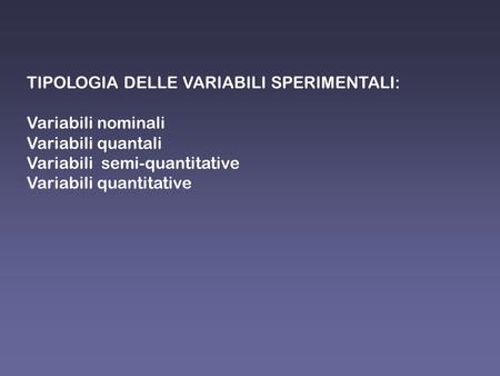 TIPOLOGIA DELLE VARIABILI SPERIMENTALI: Variabili nominali Variabili quantali Variabili semi-quantitative Variabili quantitative.