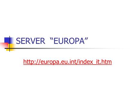 SERVER “EUROPA” http://europa.eu.int/index_it.htm.