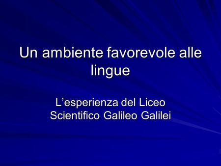 Un ambiente favorevole alle lingue Lesperienza del Liceo Scientifico Galileo Galilei.
