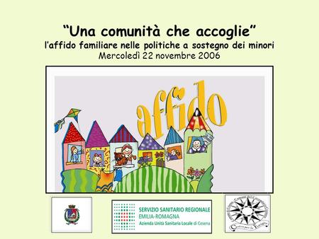 Una comunità che accoglie laffido familiare nelle politiche a sostegno dei minori Mercoledì 22 novembre 2006.