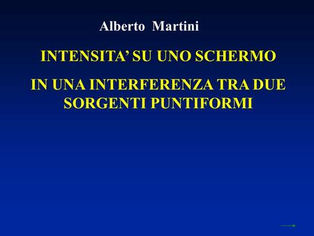 INTENSITA SU UNO SCHERMO IN UNA INTERFERENZA TRA DUE SORGENTI PUNTIFORMI Alberto Martini.