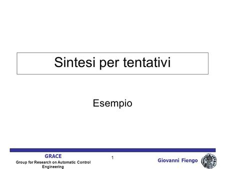 Giovanni Fiengo GRACE Group for Research on Automatic Control Engineering 1 Sintesi per tentativi Esempio.